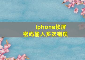 iphone锁屏密码输入多次错误