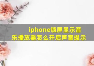 iphone锁屏显示音乐播放器怎么开启声音提示