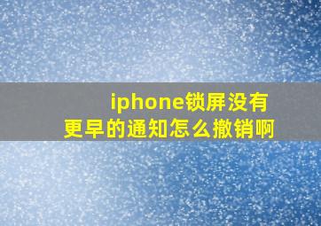 iphone锁屏没有更早的通知怎么撤销啊