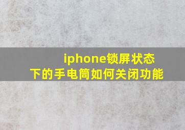 iphone锁屏状态下的手电筒如何关闭功能