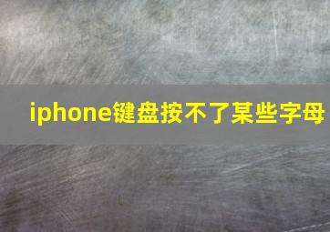 iphone键盘按不了某些字母