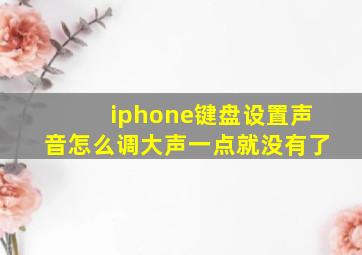 iphone键盘设置声音怎么调大声一点就没有了