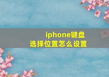 iphone键盘选择位置怎么设置