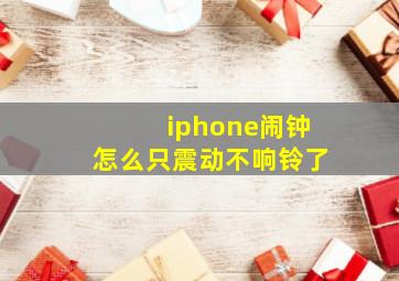 iphone闹钟怎么只震动不响铃了