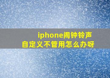 iphone闹钟铃声自定义不管用怎么办呀