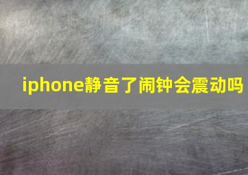 iphone静音了闹钟会震动吗