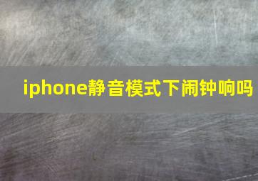 iphone静音模式下闹钟响吗