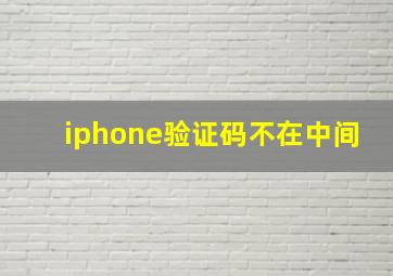 iphone验证码不在中间