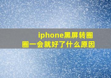 iphone黑屏转圈圈一会就好了什么原因