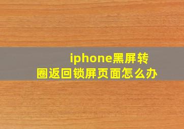 iphone黑屏转圈返回锁屏页面怎么办