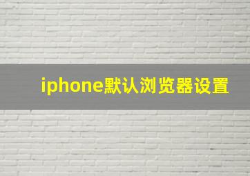 iphone默认浏览器设置