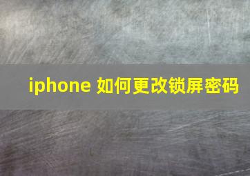 iphone 如何更改锁屏密码