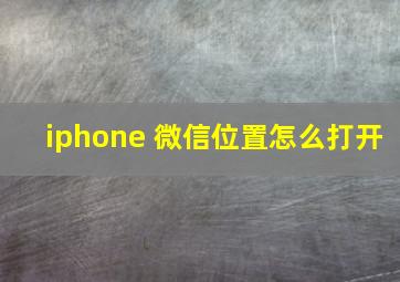 iphone 微信位置怎么打开