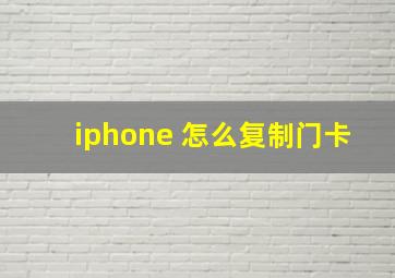 iphone 怎么复制门卡