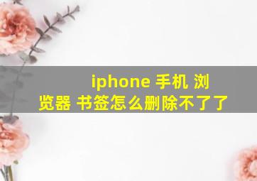 iphone 手机 浏览器 书签怎么删除不了了