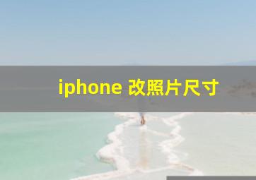 iphone 改照片尺寸