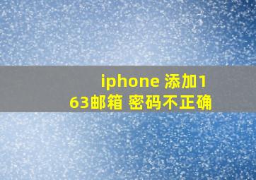 iphone 添加163邮箱 密码不正确