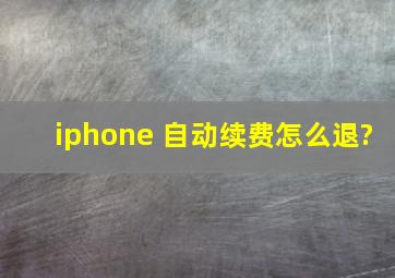 iphone 自动续费怎么退?