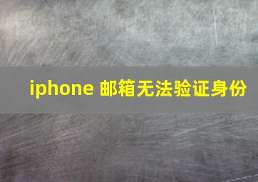 iphone 邮箱无法验证身份