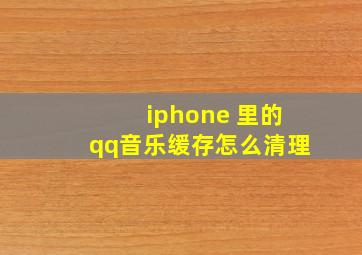 iphone 里的qq音乐缓存怎么清理