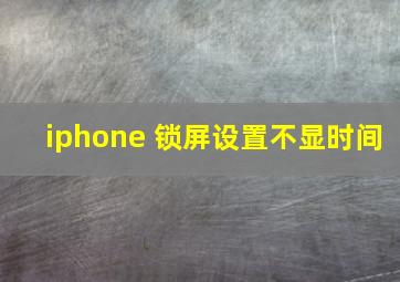 iphone 锁屏设置不显时间