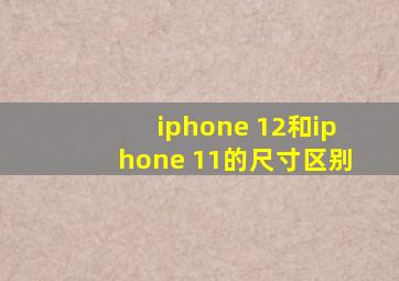 iphone 12和iphone 11的尺寸区别