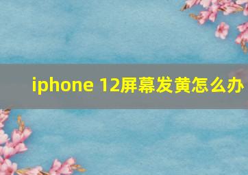 iphone 12屏幕发黄怎么办