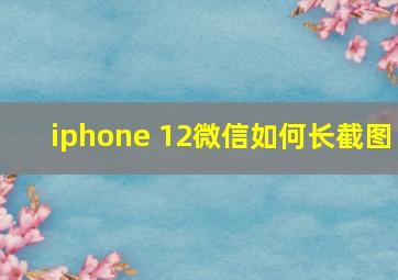 iphone 12微信如何长截图