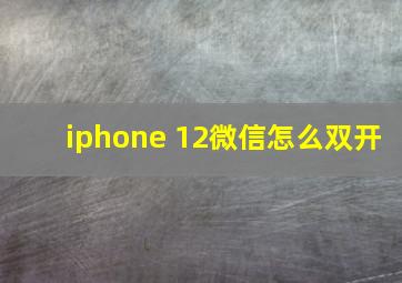 iphone 12微信怎么双开