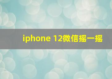 iphone 12微信摇一摇