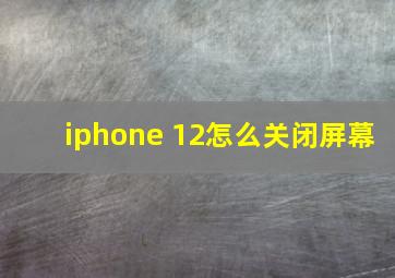 iphone 12怎么关闭屏幕