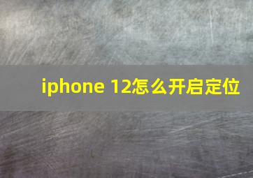 iphone 12怎么开启定位