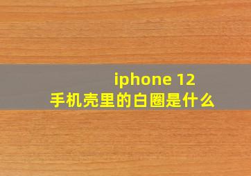 iphone 12手机壳里的白圈是什么