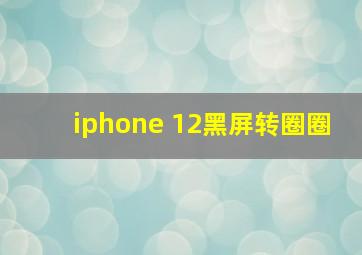 iphone 12黑屏转圈圈