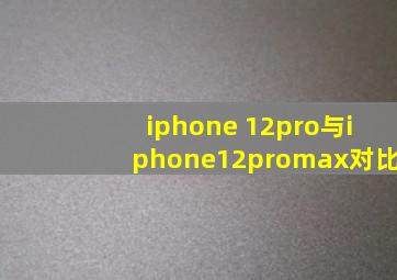 iphone 12pro与iphone12promax对比