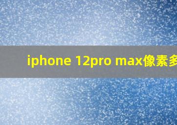 iphone 12pro max像素多少