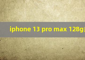 iphone 13 pro max 128g多少钱