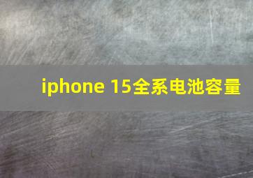 iphone 15全系电池容量