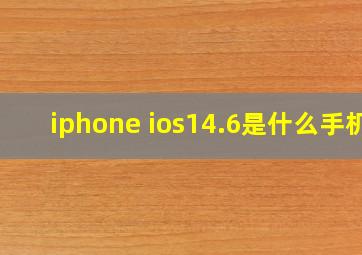 iphone ios14.6是什么手机