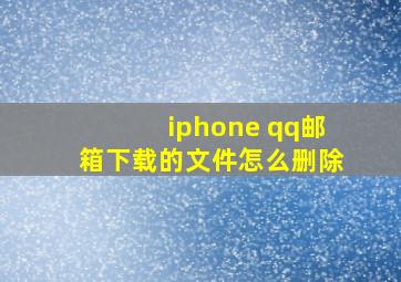 iphone qq邮箱下载的文件怎么删除