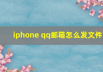 iphone qq邮箱怎么发文件