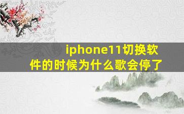 iphone11切换软件的时候为什么歌会停了