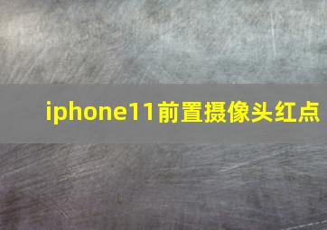 iphone11前置摄像头红点