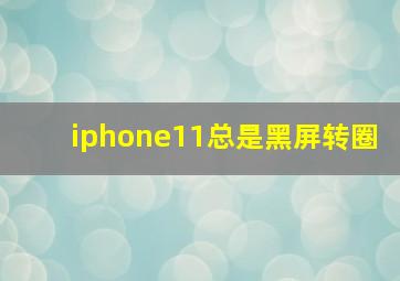 iphone11总是黑屏转圈