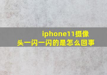 iphone11摄像头一闪一闪的是怎么回事