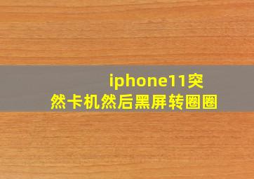 iphone11突然卡机然后黑屏转圈圈