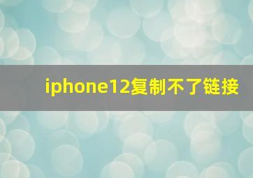 iphone12复制不了链接