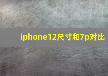 iphone12尺寸和7p对比