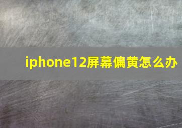 iphone12屏幕偏黄怎么办