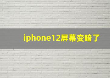 iphone12屏幕变暗了